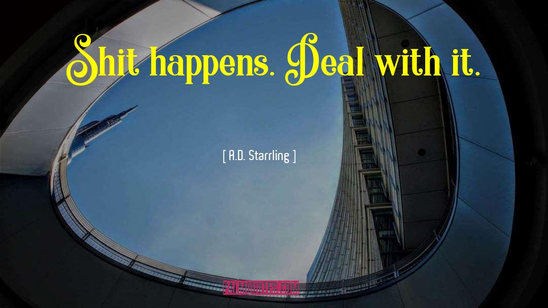 A.D. Starrling Quotes: Shit happens. Deal with it.