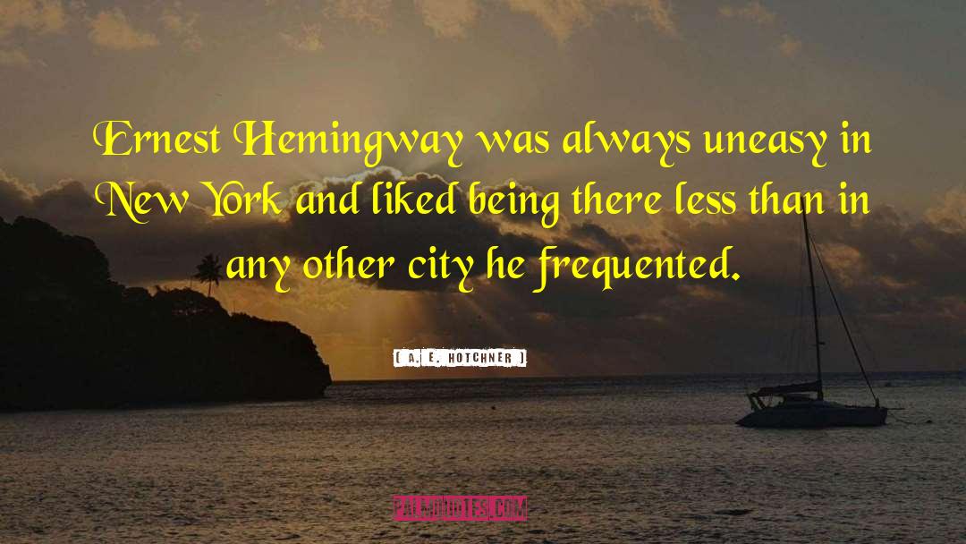 A. E. Hotchner Quotes: Ernest Hemingway was always uneasy