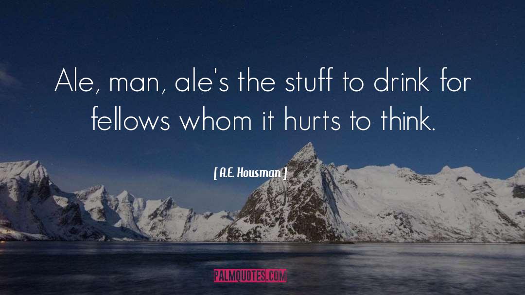 A.E. Housman Quotes: Ale, man, ale's the stuff