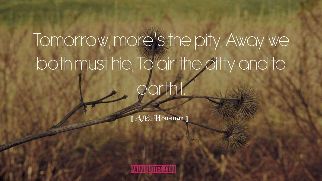 A.E. Housman Quotes: Tomorrow, more's the pity, Away