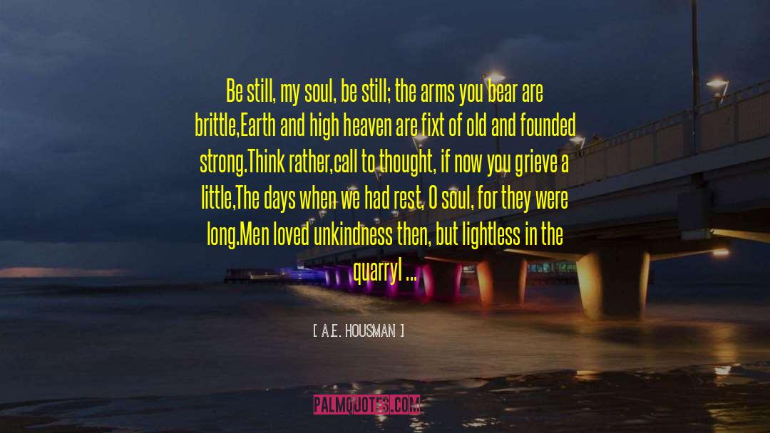 A.E. Housman Quotes: Be still, my soul, be