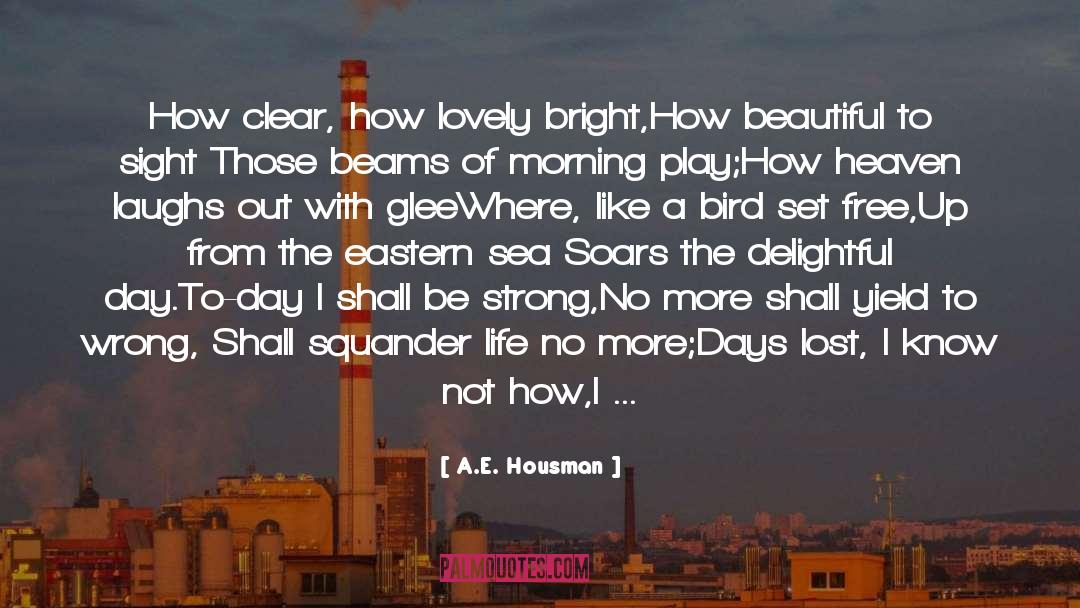 A.E. Housman Quotes: How clear, how lovely bright,<br