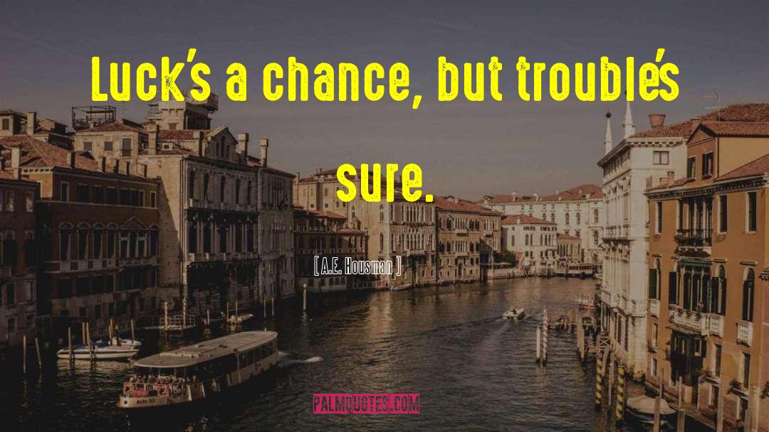 A.E. Housman Quotes: Luck's a chance, but trouble's