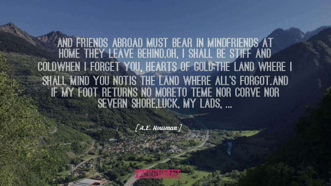 A.E. Housman Quotes: And friends abroad must bear