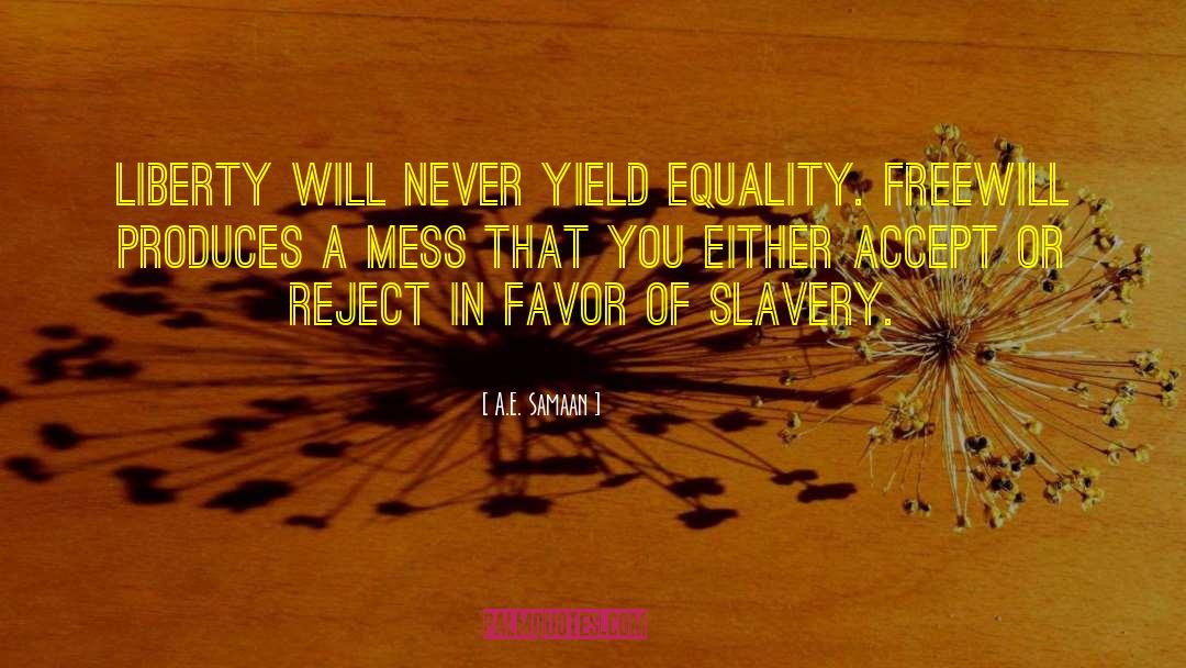 A.E. Samaan Quotes: Liberty will never yield equality.