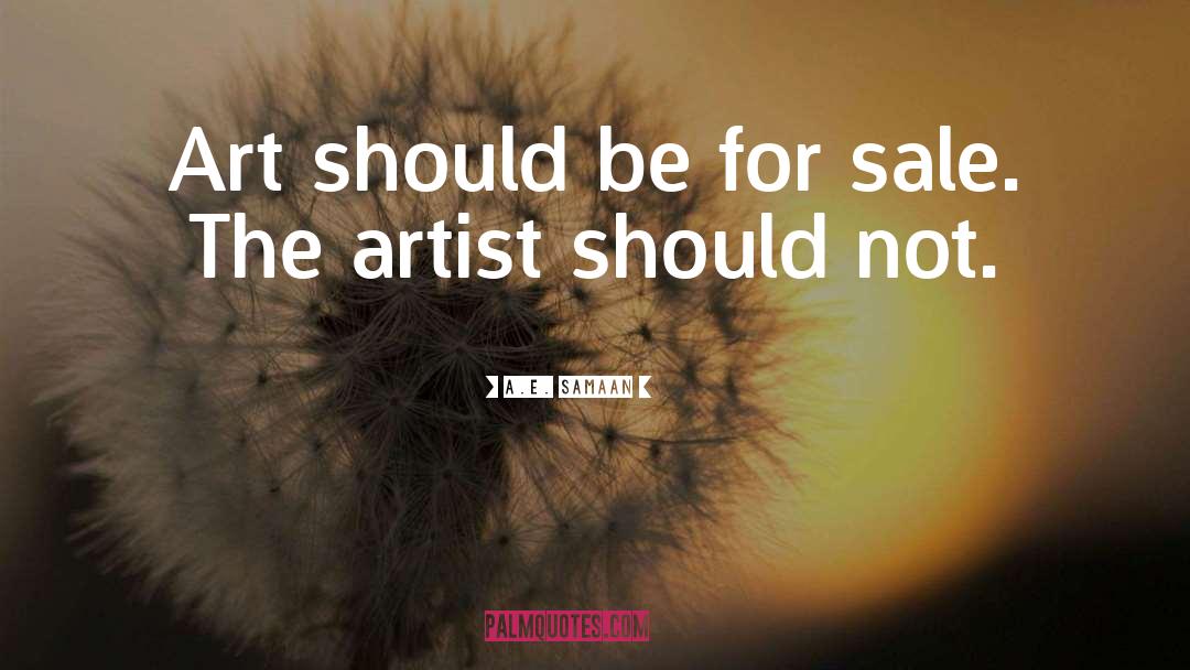 A.E. Samaan Quotes: Art should be for sale.