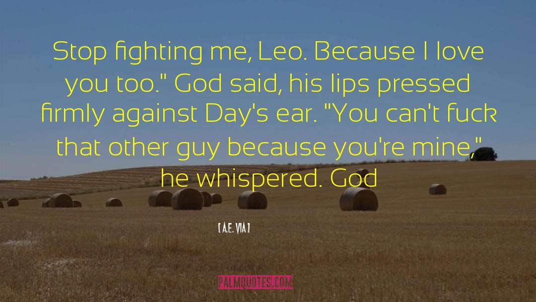 A.E. Via Quotes: Stop fighting me, Leo. Because