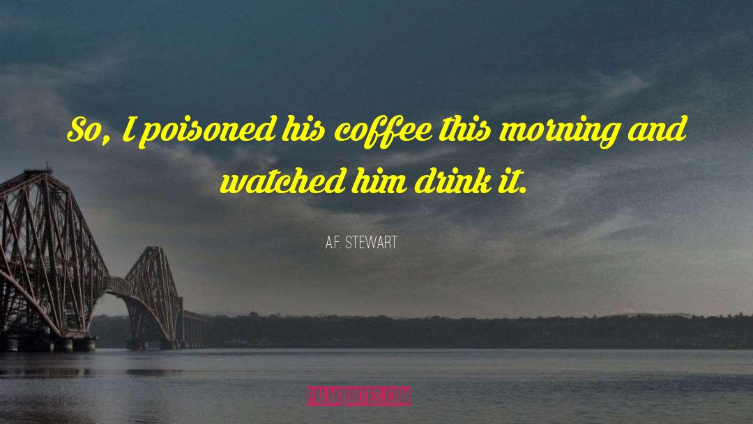 A.F. Stewart Quotes: So, I poisoned his coffee