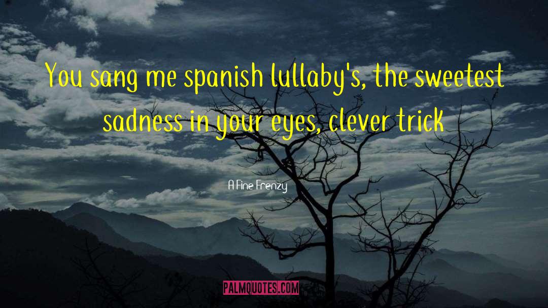 A Fine Frenzy Quotes: You sang me spanish lullaby's,