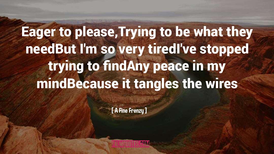 A Fine Frenzy Quotes: Eager to please,<br>Trying to be
