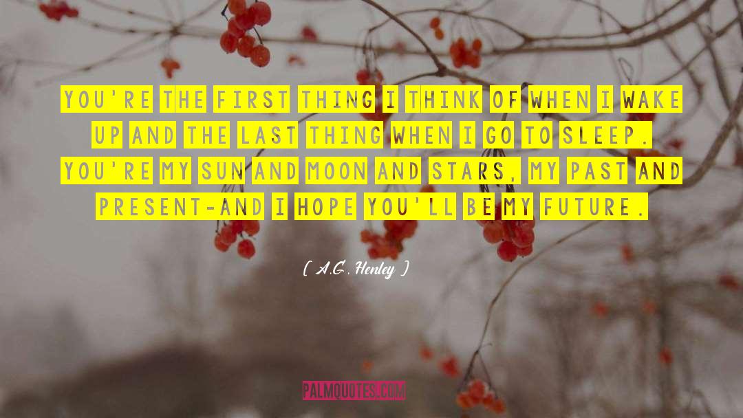 A.G. Henley Quotes: You're the first thing I