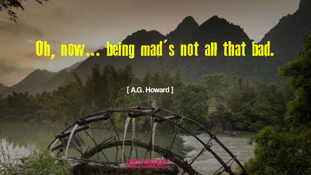 A.G. Howard Quotes: Oh, now... being mad's not