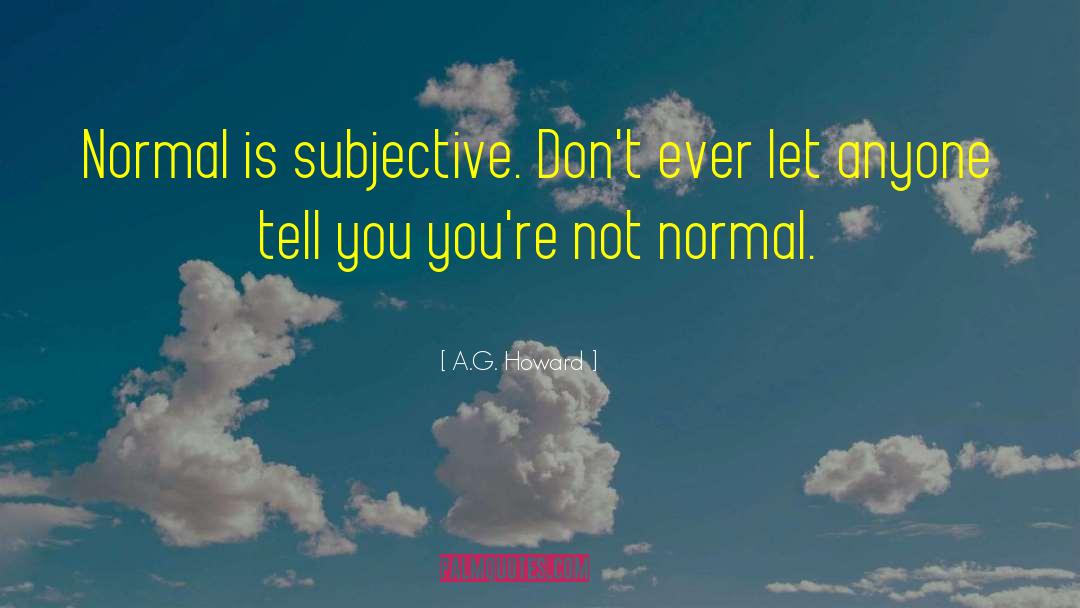 A.G. Howard Quotes: Normal is subjective. Don't ever