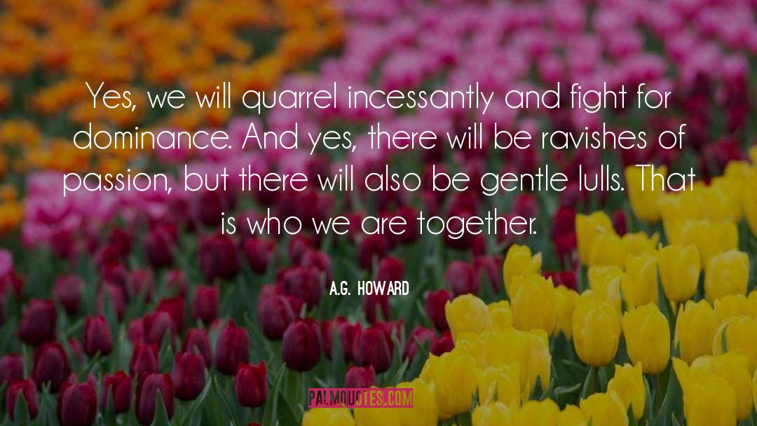 A.G. Howard Quotes: Yes, we will quarrel incessantly