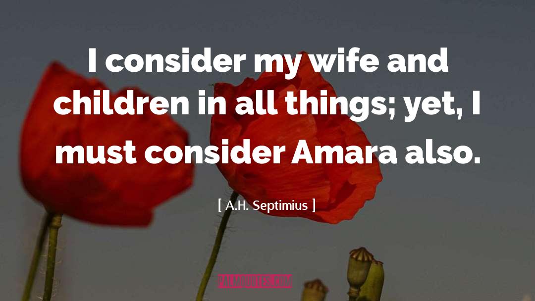 A.H. Septimius Quotes: I consider my wife and