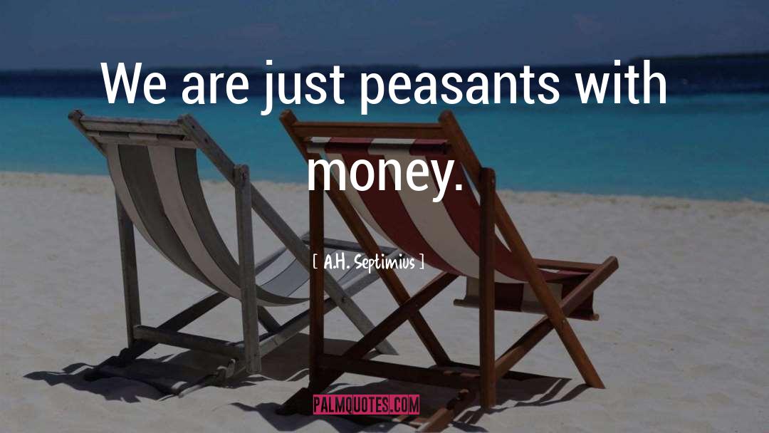 A.H. Septimius Quotes: We are just peasants with