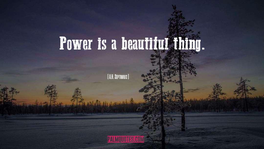 A.H. Septimius Quotes: Power is a beautiful thing.