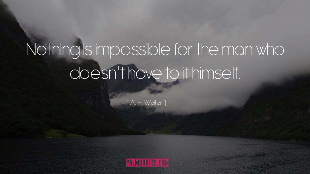 A. H. Weiler Quotes: Nothing is impossible for the