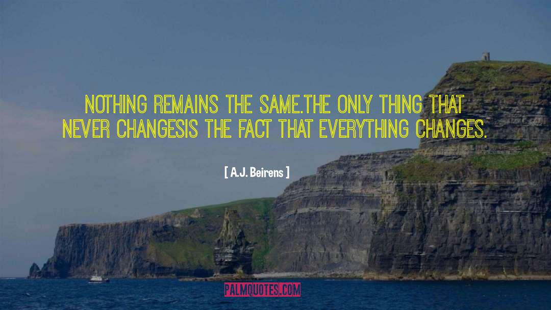 A.J. Beirens Quotes: Nothing remains the same.<br />The