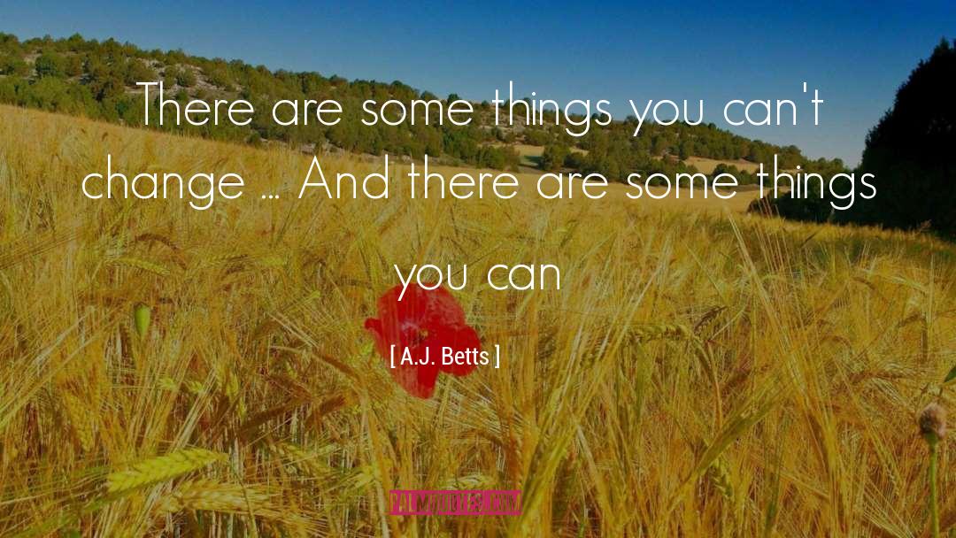 A J Betts Quotes: There are some things you