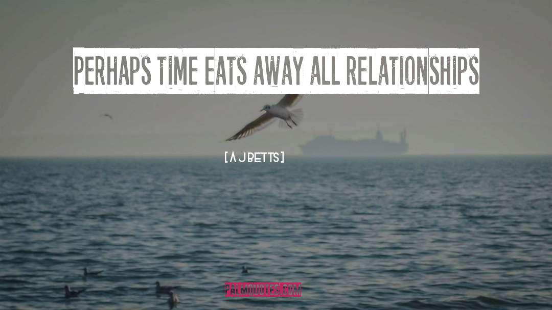 A J Betts Quotes: Perhaps time eats away all