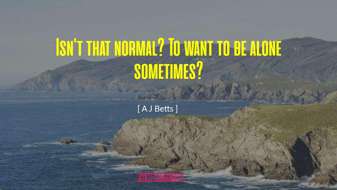 A J Betts Quotes: Isn't that normal? To want