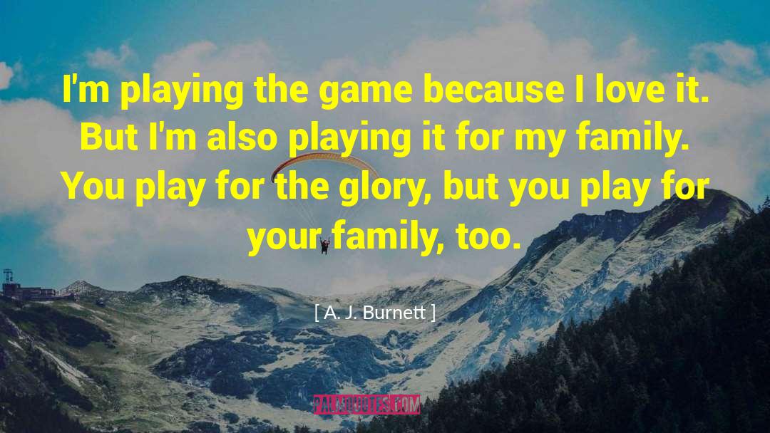 A. J. Burnett Quotes: I'm playing the game because
