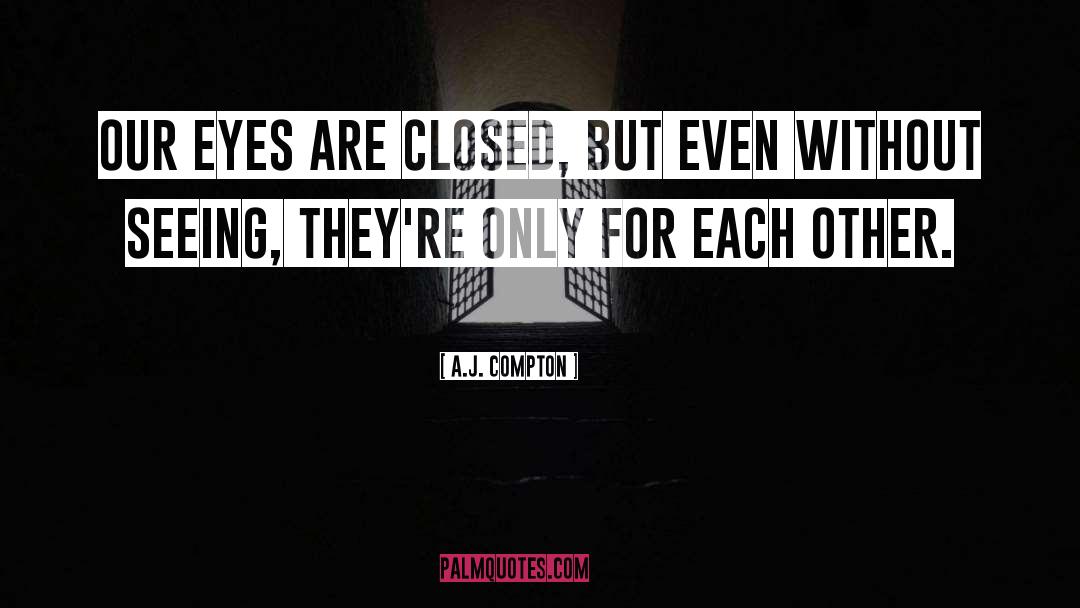 A.J. Compton Quotes: Our eyes are closed, but