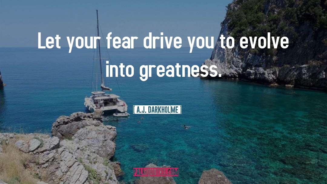 A.J. Darkholme Quotes: Let your fear drive you