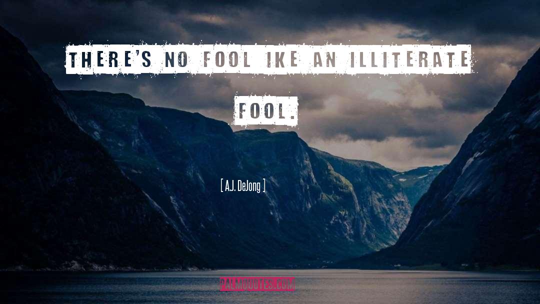 A.J. DeJong Quotes: There's no fool<br />​like an