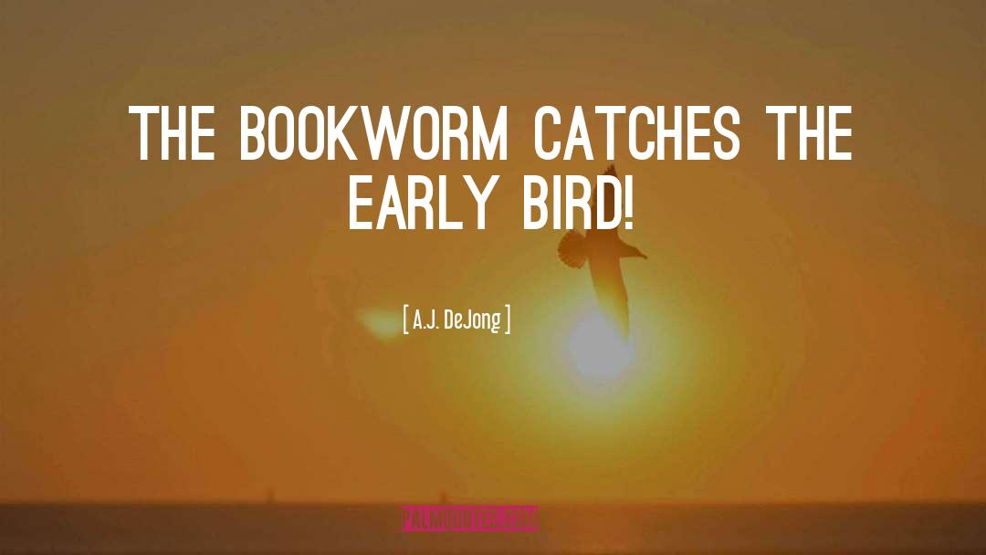 A.J. DeJong Quotes: The bookworm catches the early