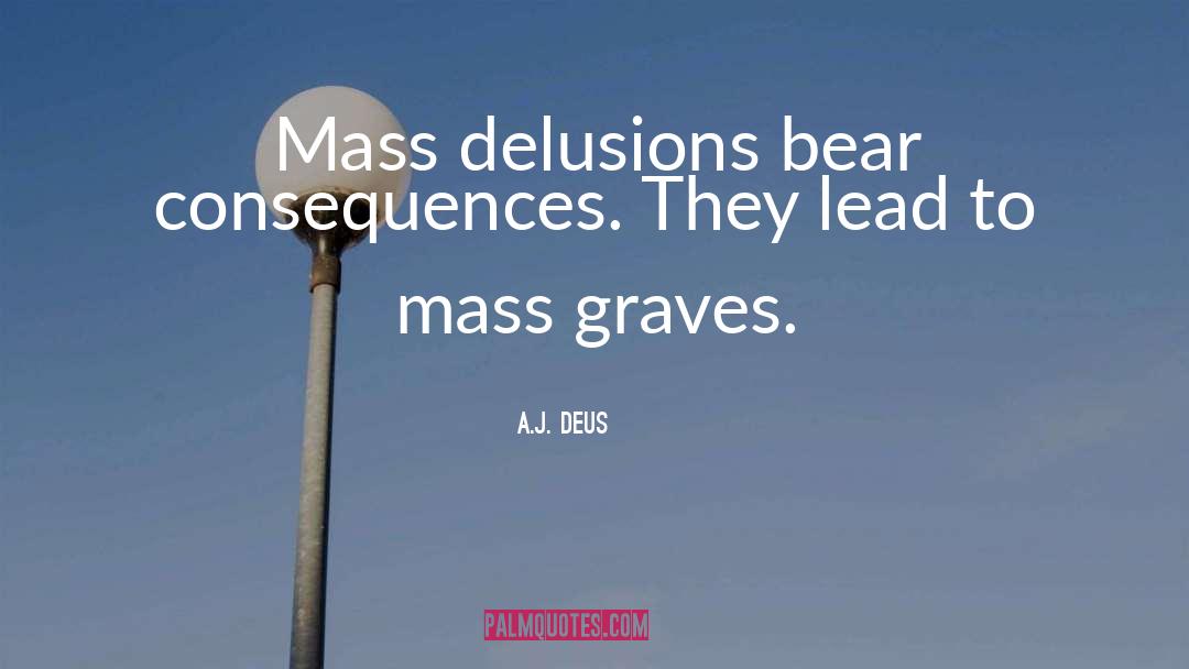 A.J. Deus Quotes: Mass delusions bear consequences. <br