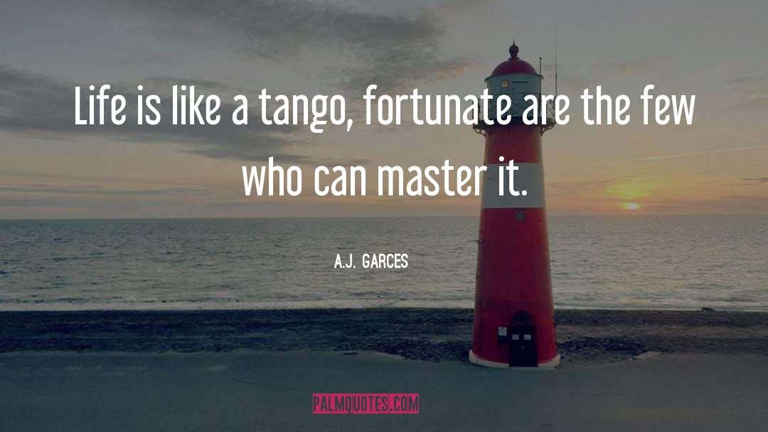 A.J. Garces Quotes: Life is like a tango,