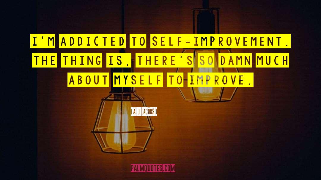 A. J. Jacobs Quotes: I'm addicted to self-improvement. The