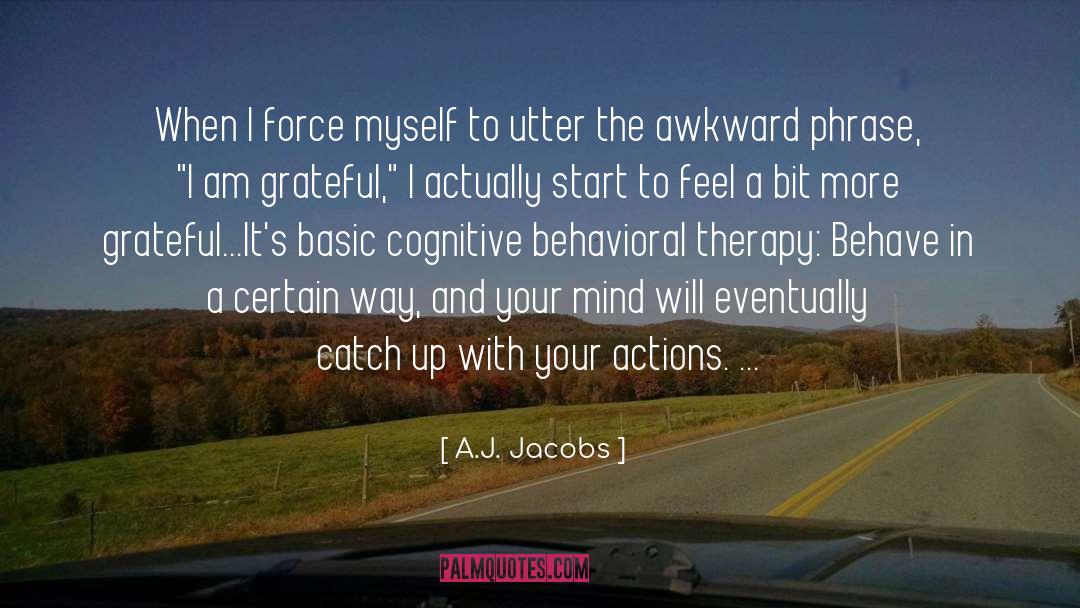 A. J. Jacobs Quotes: When I force myself to