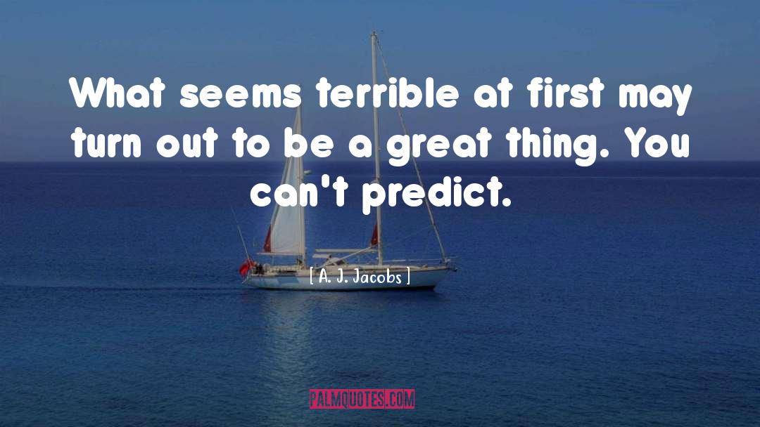A. J. Jacobs Quotes: What seems terrible at first