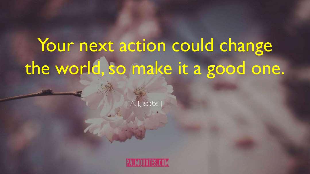 A. J. Jacobs Quotes: Your next action could change