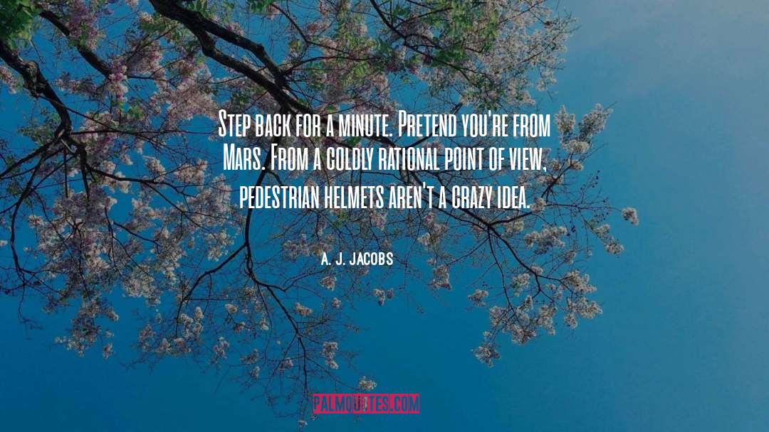 A. J. Jacobs Quotes: Step back for a minute.