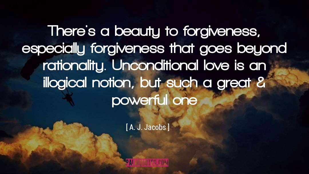 A. J. Jacobs Quotes: There's a beauty to forgiveness,