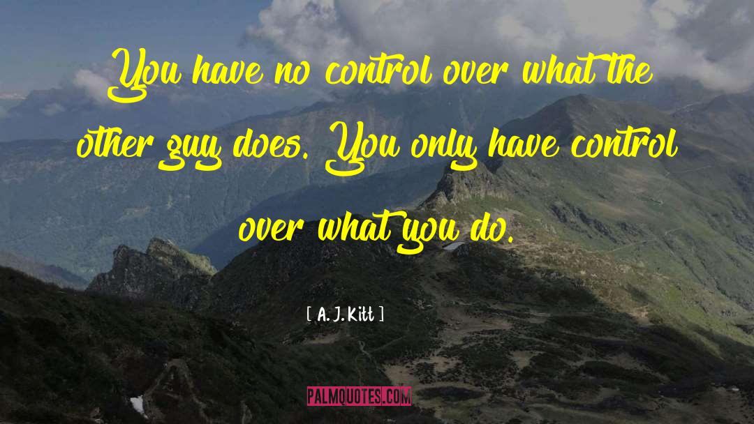 A. J. Kitt Quotes: You have no control over