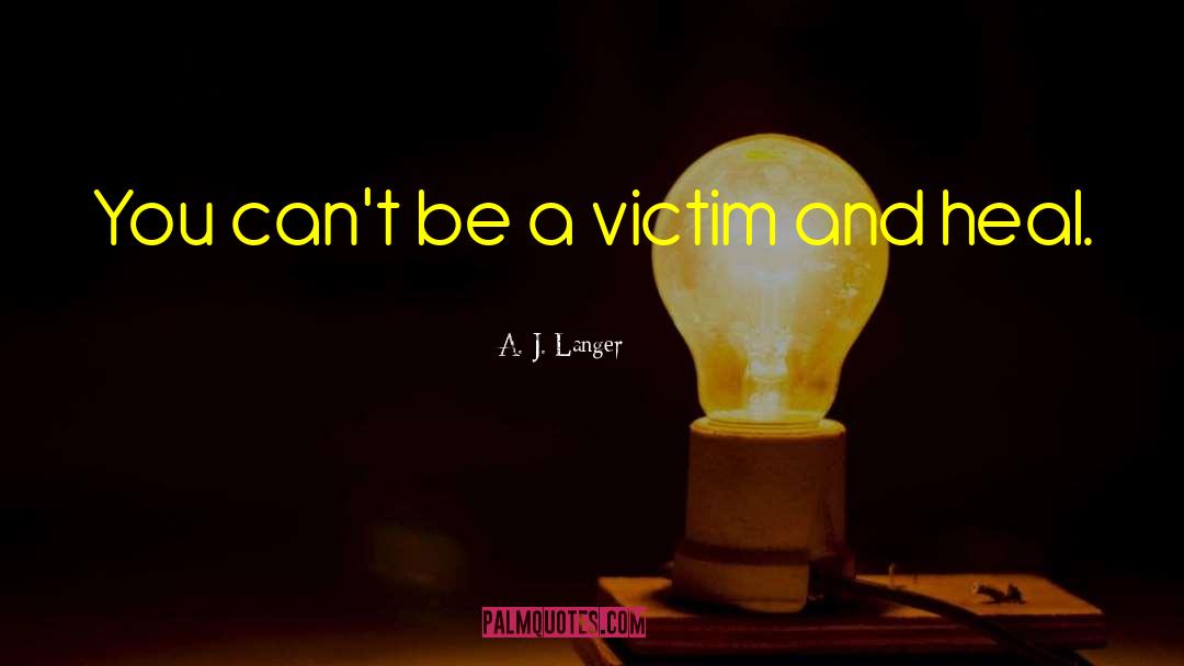 A. J. Langer Quotes: You can't be a victim