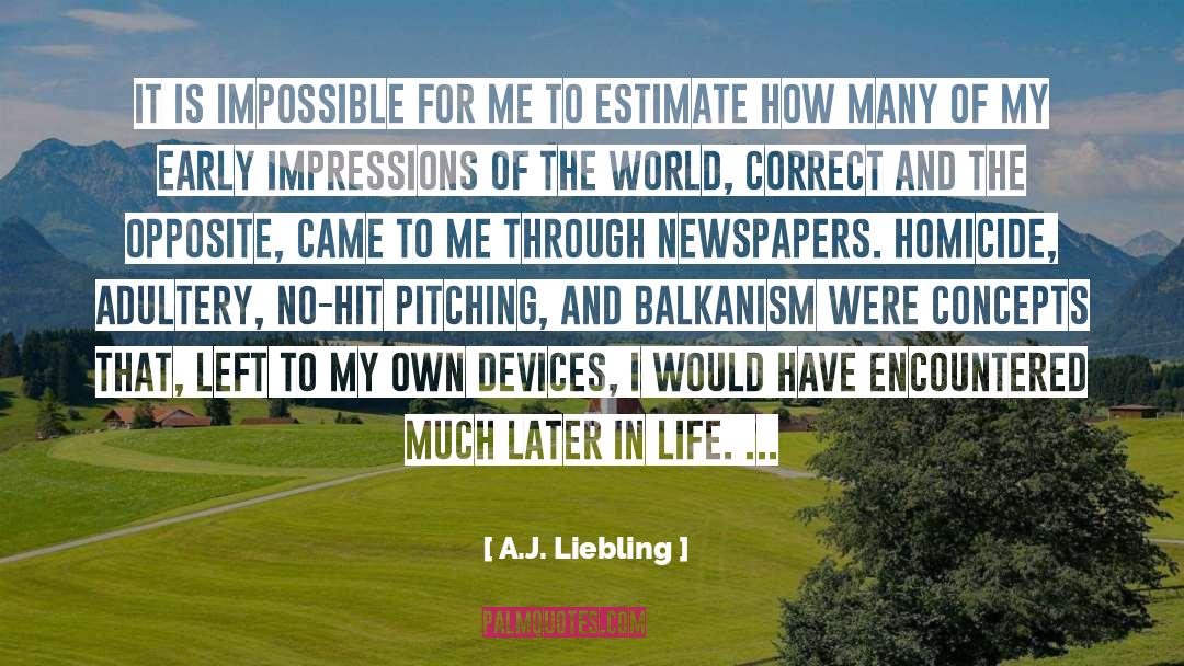 A.J. Liebling Quotes: It is impossible for me