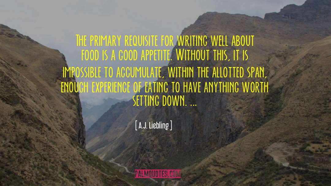A.J. Liebling Quotes: The primary requisite for writing