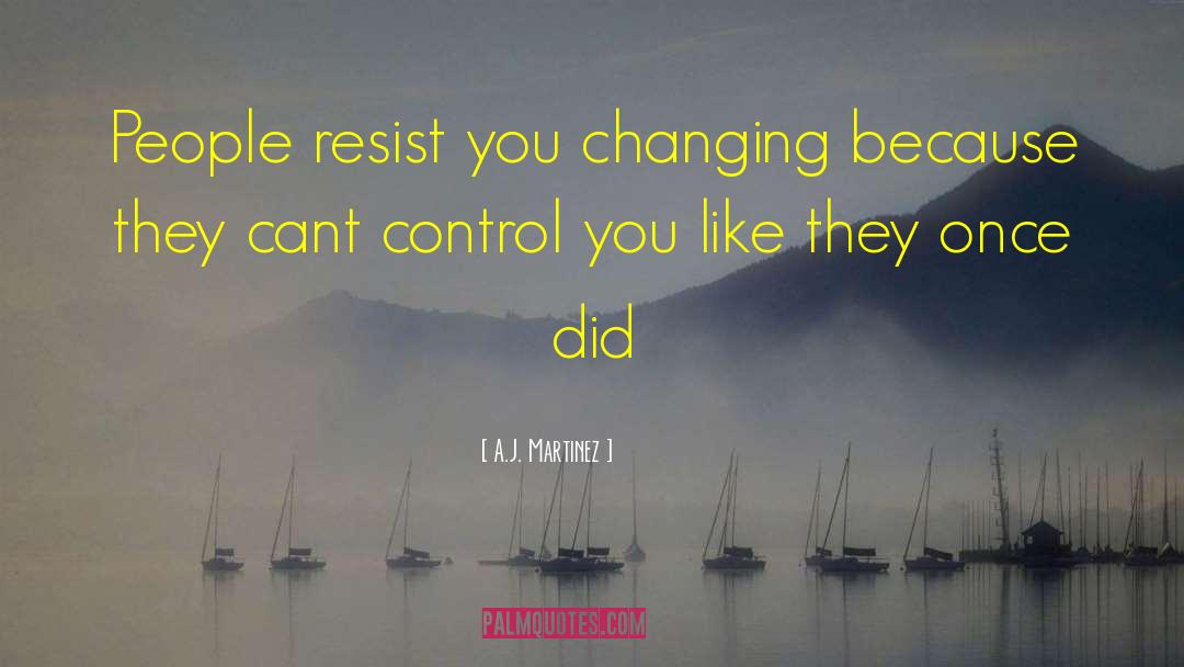 A.J. Martinez Quotes: People resist you changing because