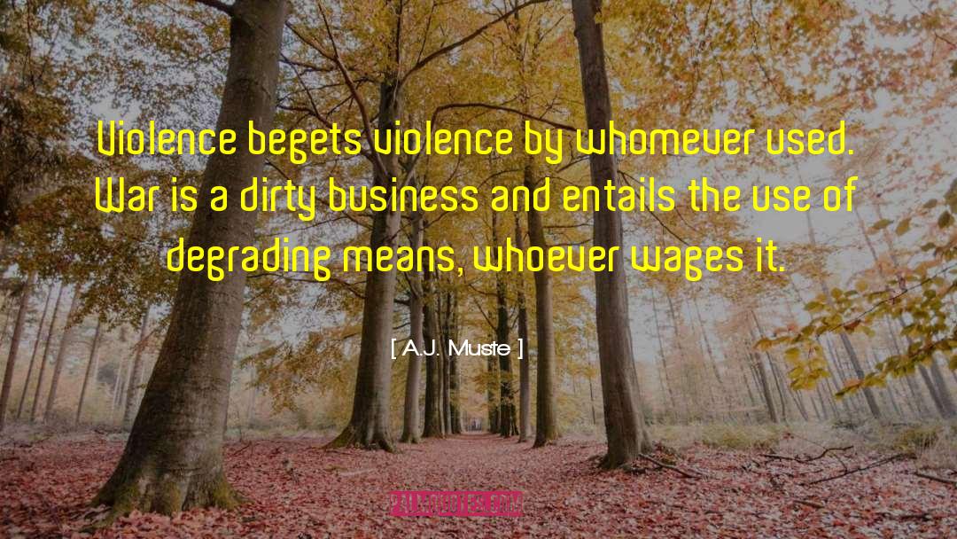 A.J. Muste Quotes: Violence begets violence by whomever