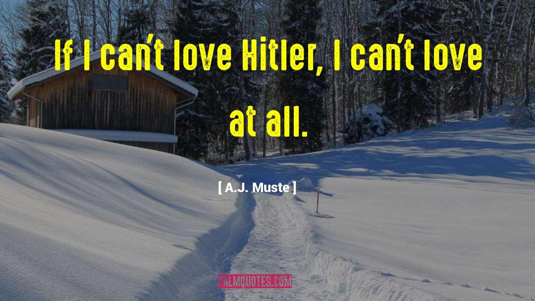 A.J. Muste Quotes: If I can't love Hitler,