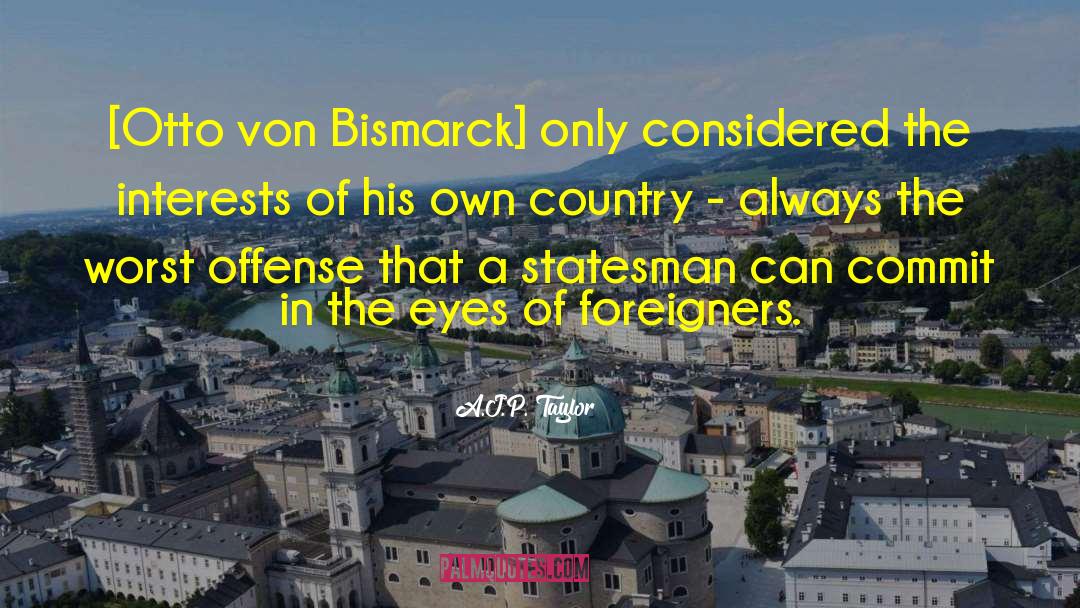 A.J.P. Taylor Quotes: [Otto von Bismarck] only considered