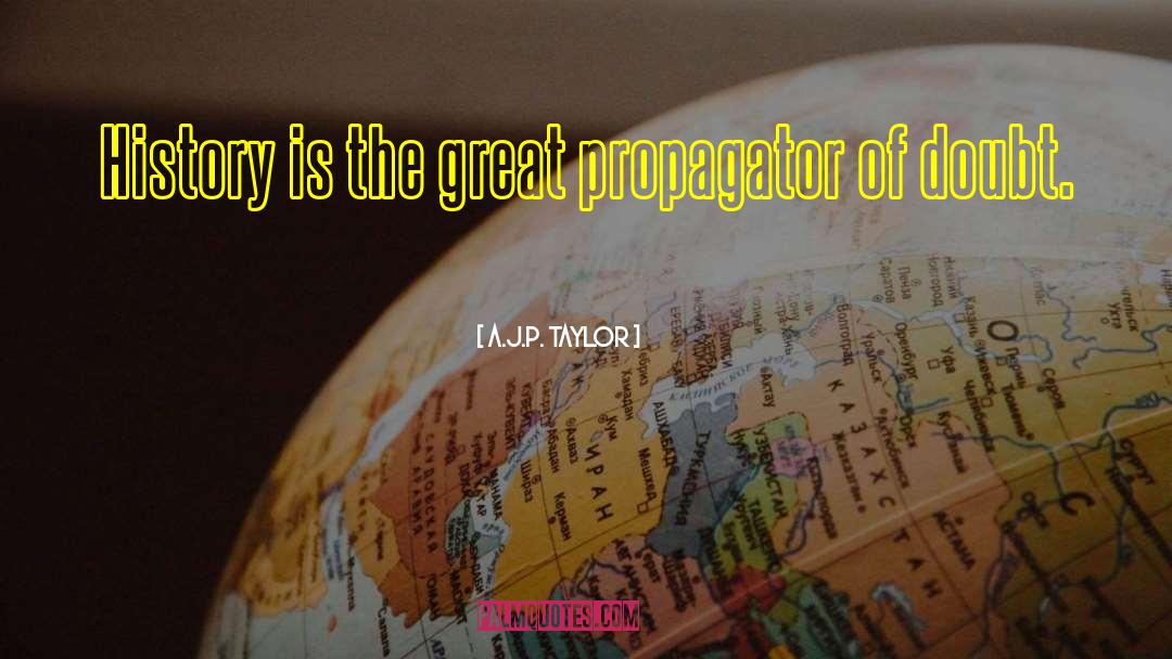 A.J.P. Taylor Quotes: History is the great propagator