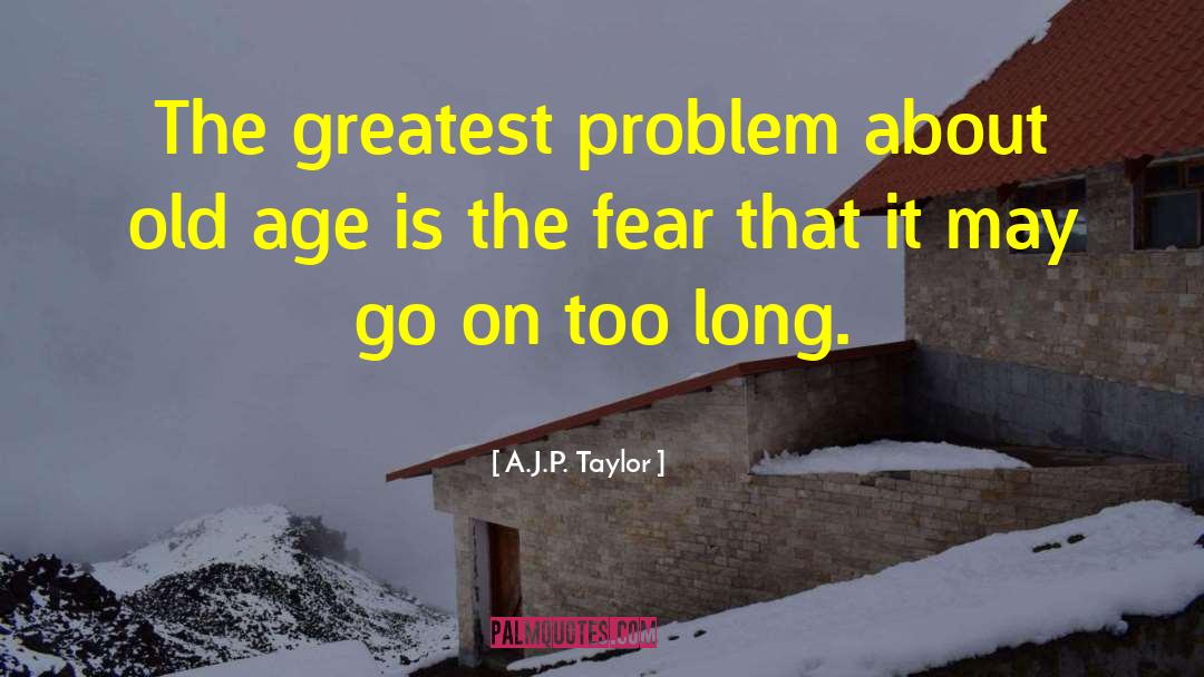 A.J.P. Taylor Quotes: The greatest problem about old