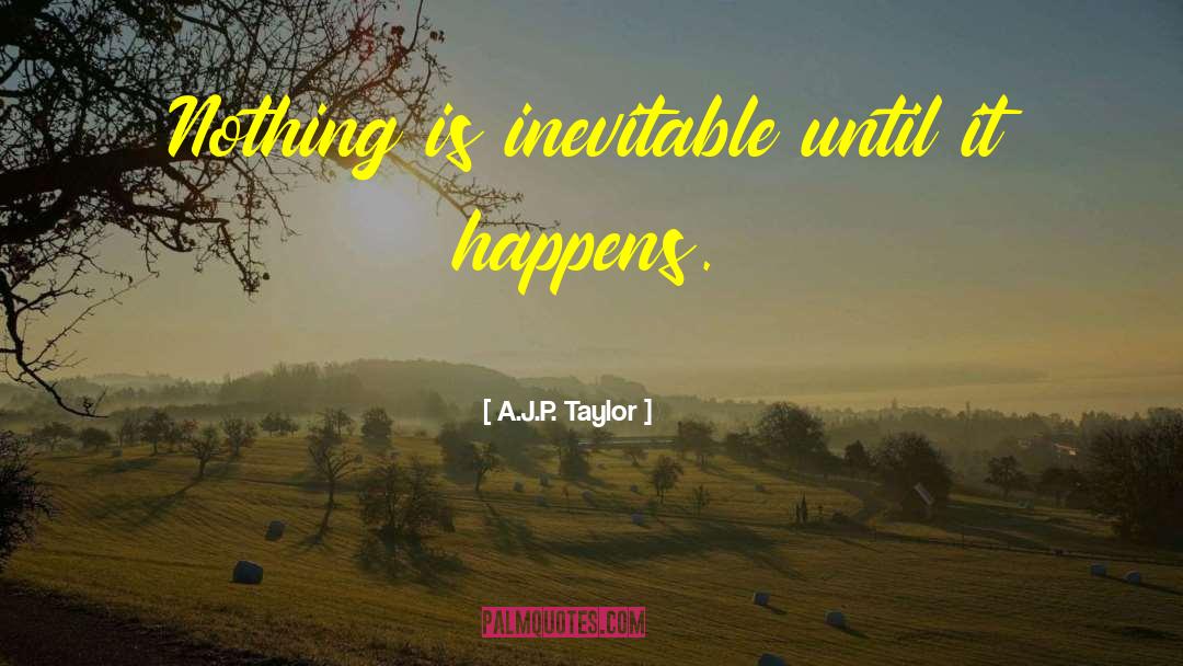 A.J.P. Taylor Quotes: Nothing is inevitable until it